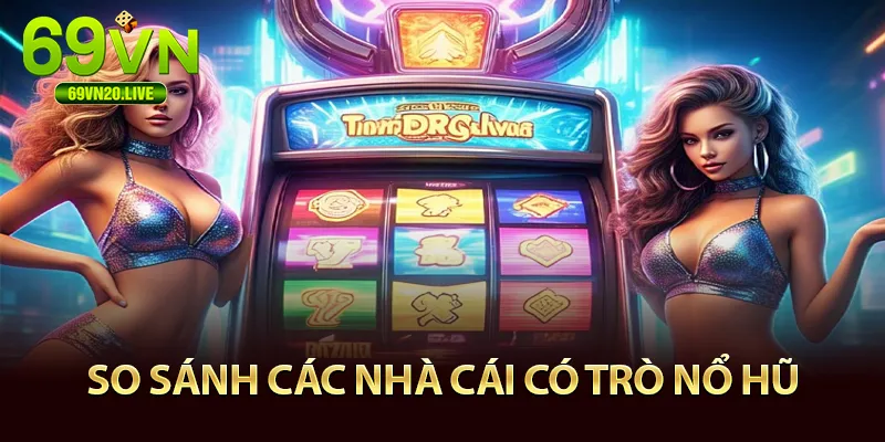 So sánh nhà cái uy tín có môn nổ hũ