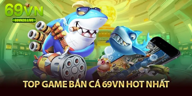 Top game bắn cá 69VN hot nhất