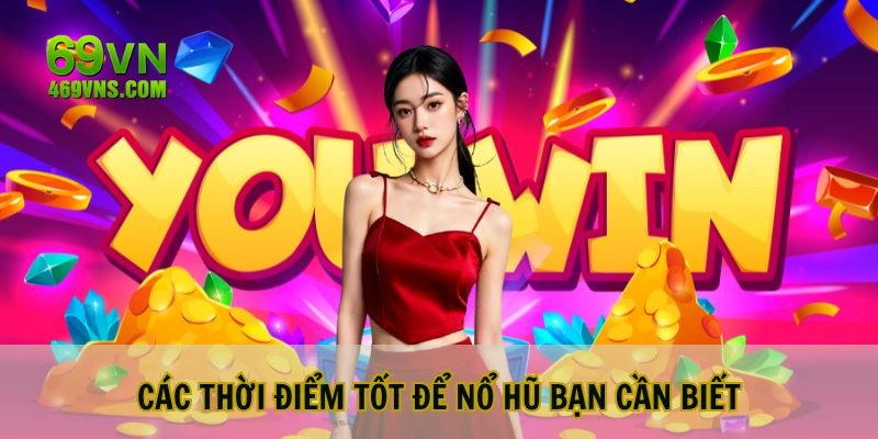 Các thời điểm để nổ hũ bạn cần biết 