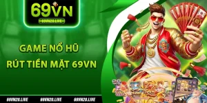 Game nổ hũ rút tiền mặt 69vn