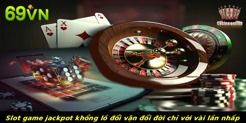 Slot game jackpot khổng lồ đổi vận đổi đời chỉ với vài lần nhấp